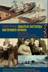 Книга Забытые бастарды Восточного фронта. Американские летчики в СССР и антигитлеровские коалиции