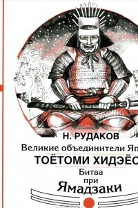 Книга Великие объединители Японии. Тоётоми Хидэёси. Битва при Ямадзаки