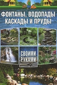 Книга Фонтаны, водопады, каскады и пруды своими руками