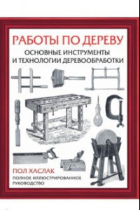 Книга Работы по дереву. Основные инструменты и технологии деревообработки