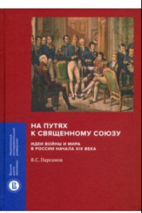 Книга На путях к Священному союзу. Идеи войны и мира в России начала XIX века