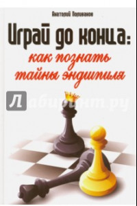 Книга Играй до конца. Как познать тайны эндшпиля