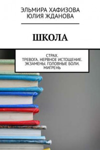 Книга Школа. Страх. Тревога. Нервное истощение. Экзамены. Головные боли. Мигрень