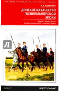 Книга Донское казачество позднеимперской эпохи. Земля. Служба. Власть. 2-я половина XIX в. - начало XX в.