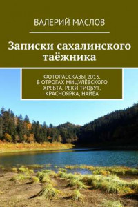 Книга Записки сахалинского таёжника. Фоторассказы 2013. В отрогах Мицулёвского хребта. Реки Тиобут, Красноярка, Найба