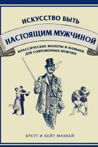 Книга Искусство быть настоящим мужчиной. Классические навыки и манеры для современных мужчин