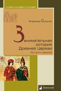 Книга Занимательная история Древней Церкви. На пути к расколу