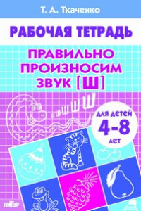 Книга Правильно произносим звук [Ш] (для детей 4-8 лет). Рабочая тетрадь