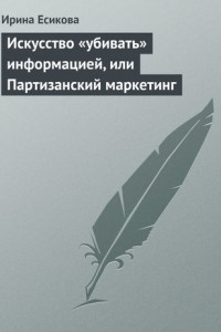 Книга Искусство «убивать» информацией, или Партизанский маркетинг