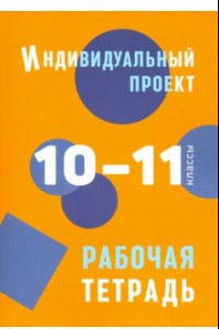 Книга Индивидуальный проект. 10-11 классы. Рабочая тетрадь