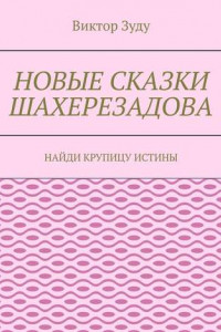 Книга Новые сказки Шахерезадова. Найди крупицу истины