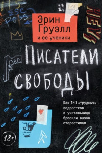 Книга Писатели свободы. Как 150 «трудных» подростков и учительница бросили вызов стереотипам