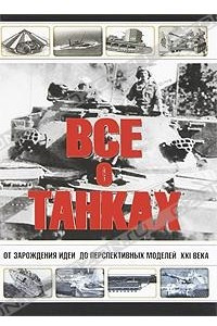 Книга Все о танках. От зарождения идеи до перспективных моделей XXI века