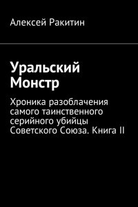 Книга Уральский Монстр. Хроника разоблачения самого таинственного серийного убийцы Советского Союза. Книга II