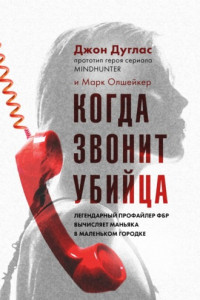 Книга Когда звонит убийца. Легендарный профайлер ФБР вычисляет маньяка в маленьком городке