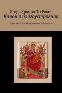 Книга Канон о благоустроении. Души, ума, Святой Руси и всякого доброго дела