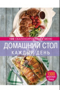 Книга Домашний стол каждый день. 100 сбалансированных меню. 1300 вкусных блюд