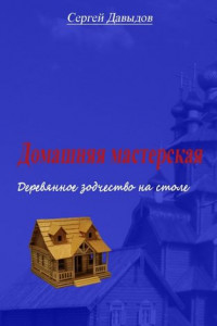 Книга Домашняя мастерская. Деревянное зодчество на столе