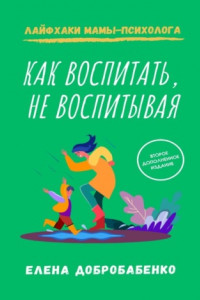 Книга Как воспитать, не воспитывая. Лайфхаки мамы-психолога