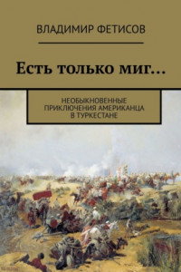 Книга Есть только миг… Необыкновенные приключения американца в Туркестане