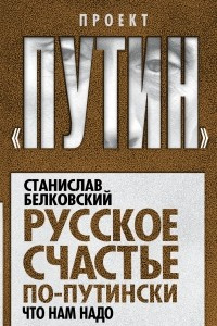 Книга Русское счастье по-путински. Что нам надо