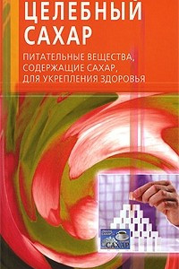 Книга Целебный сахар. Питательные вещества, содержащие сахар, для укрепления здоровья