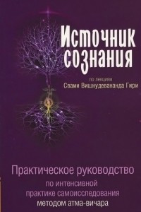 Книга Источник сознания. Практическое руководство по интенсивной практике самоисследования методом атма-вичара