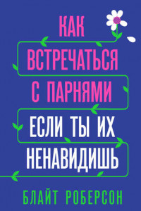 Книга Как встречаться с парнями, если ты их ненавидишь