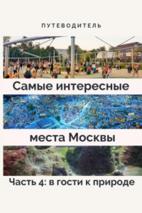 Книга Самые интересные места Москвы. Часть 4: в гости к природе