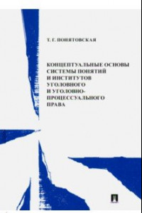 Книга Концептуальные основы системы понятий и институтов уголовного и уголовно-процессуального права