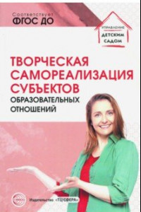 Книга Творческая самореализация всех субъектов образовательных отношений. Методическое пособие. ФГОС ДО