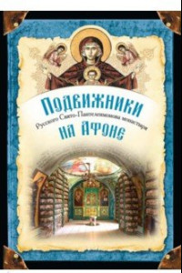 Книга Подвижники Русского Свято-Пантелеимонова монастыря на Афоне. XIX - первая половина XX века