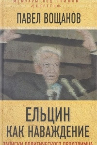 Книга Ельцин как наваждение. Откровения политического проходимца