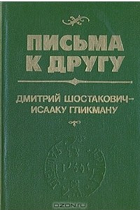 Книга Письма к другу. Дмитрий Шостакович - Исааку Гликману