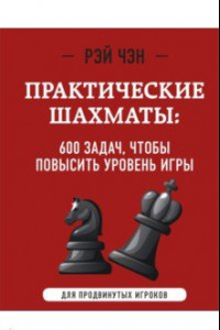 Книга Практические шахматы. 600 задач, чтобы повысить уровень игры. Для продвинутых игроков