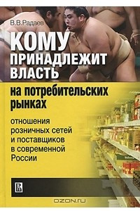 Книга Кому принадлежит власть на потребительких рынках. Отношения розничных сетей и поставщиков в современной России