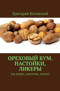 Книга Ореховый бум. Настойки, ликеры. На водке, самогоне, виски