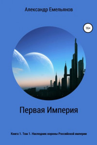 Книга Первая Империя. Книга 1. Том 1. Наследник короны Российской Империи