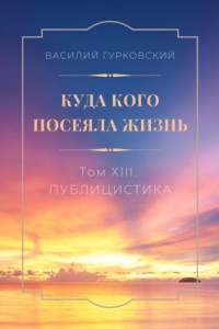 Книга Куда кого посеяла жизнь. Том XIII. Публицистика