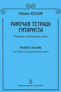 Книга Рабочая тетрадь гитариста. Техника исполнения гамм