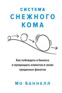 Книга Система снежного кома. Как побеждать в бизнесе и превращать клиентов в своих преданных фанатов