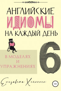 Книга Английские идиомы на каждый день в моделях и упражнениях – 6