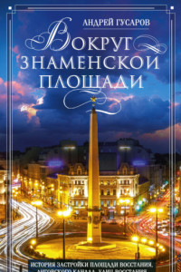 Книга Вокруг Знаменской площади. История застройки площади Восстания, Лиговского канала, улиц Восстания и Пушкинской