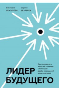 Книга Лидер будущего. Как направлять энергию команды в нужное русло с помощью драйв-совещаний и фасилитаци