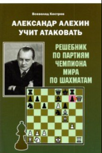 Книга Александр Алехин учит атаковать