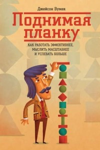 Книга Поднимая планку. Как работать эффективнее, мыслить масштабнее и успевать больше