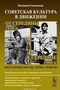 Книга Советская культура в движении. От середины 1930-х к середине 1980-х. Визуальные образы, герои, сюжеты