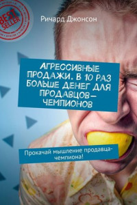 Книга Агрессивные продажи. В 10 раз больше денег для продавцов-чемпионов. Прокачай мышление продавца-чемпиона!