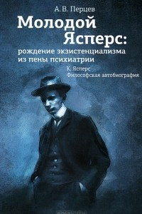 Книга Молодой Ясперс. Рождение экзистенциализма из пены психиатрии