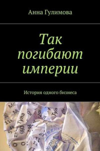 Книга Так погибают империи. История одного бизнеса